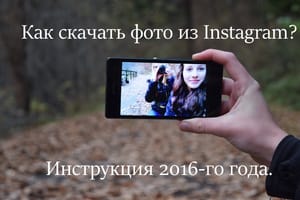 Как скачать фото из Instagram. Инструкция 2016-ого года