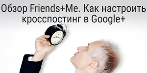 Обзор Friends+Me. Как настроить кросспостинг в Google+ и другие социальные сети
