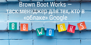 Brown Boot Works — таск-менеджер для тех, кто в «облаке» Google