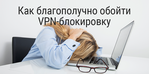 Как обойти VPN-блокировку