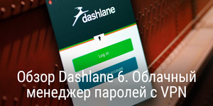 Обзор Dashlane 6. Облачный менеджер паролей с VPN