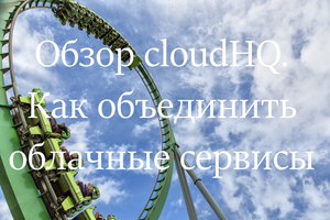 Обзор cloudHQ. Как объединить облачные сервисы