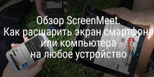 Обзор ScreenMeet. Как расшарить экран смартфона или компьютера на любое устройство