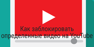 Как заблокировать определённые видео на YouTube