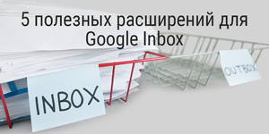 5 полезных расширений для Google Inbox