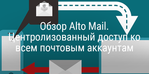 Обзор Alto Mail. Центролизованный доступ ко всем почтовым аккаунтам