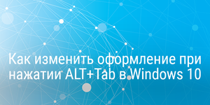 Как изменить оформление при нажатии ALT+Tab в Windows 10