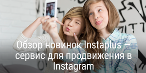 Обзор новинок Instaplus — сервиса для продвижения в Instagram