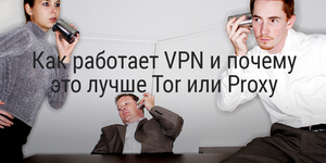 Как работает VPN. Почему это лучше Tor или Proxy?