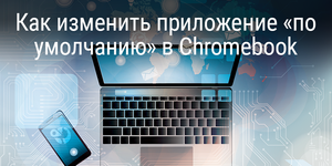 Как изменить приложение «по умолчанию» в Chromebook