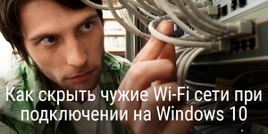 Как скрыть чужие Wi-Fi сети при подключении на Windows 10