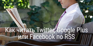 Как читать Twitter, Google Plus или Facebook по RSS