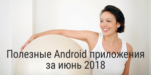 Полезные Android приложения за июнь 2018