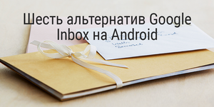 Шесть альтернатив Google Inbox на Android