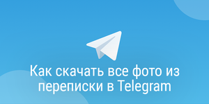 Как скачать все фото из переписки в Telegram