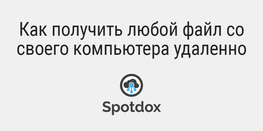 Быстрый совет. Как получить любой файл со своего компьютера удаленно