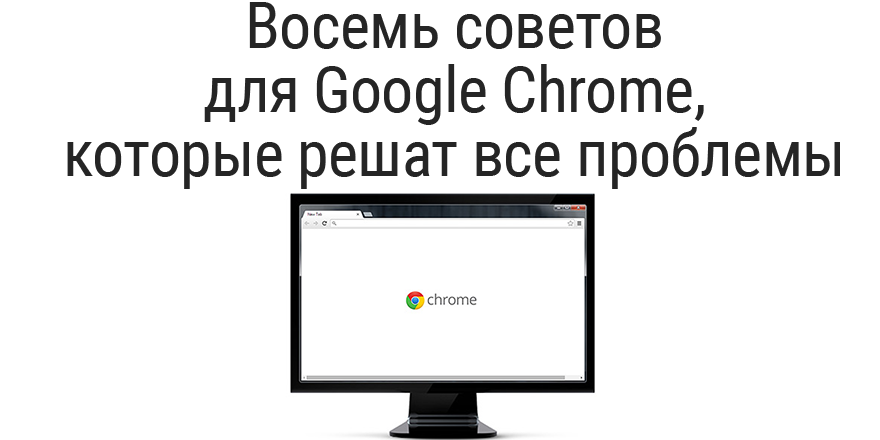 Восемь советов для Google Chrome, которые решат все проблемы