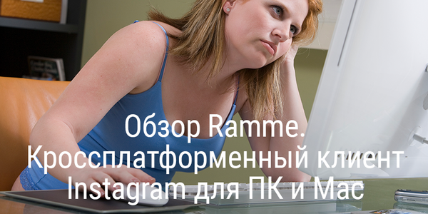 Обзор Ramme. Кроссплатформенный клиент Instagram для ПК и Mac