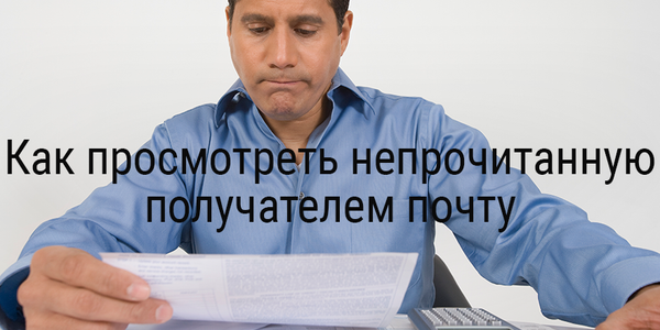 Как просмотреть непрочитанную получателем почту