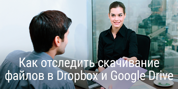 Как отследить скачивание файлов в Dropbox и Google Drive