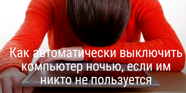 Как автоматически выключить компьютер ночью, если им никто не пользуется
