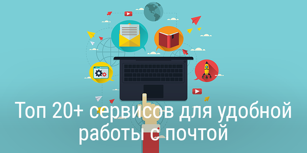 Топ 20+ сервисов для удобной работы с почтой
