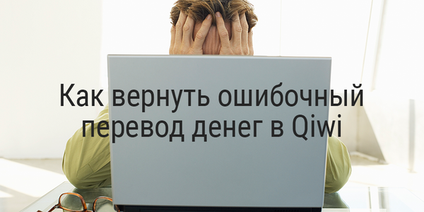 Как вернуть ошибочный перевод денег в Qiwi