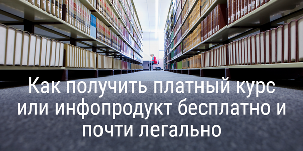 Как получить платный курс или инфопродукт бесплатно и почти легально