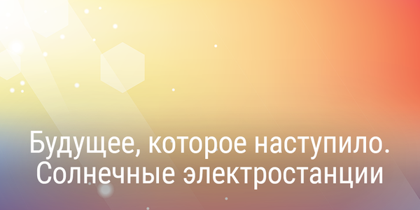 Будущее, которое наступило. Солнечные электростанции