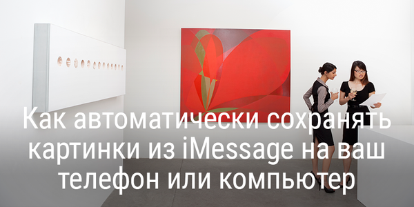 Как автоматически сохранять картинки из iMessage на ваш телефон или компьютер