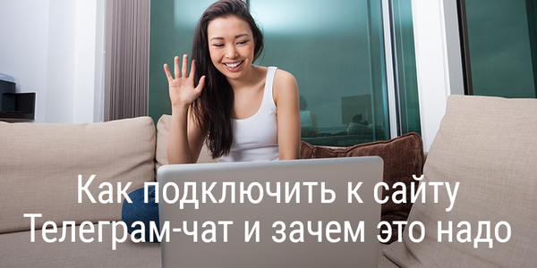Как подключить к сайту Телеграм-чат и зачем это надо?