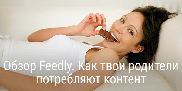 Обзор Feedly. Как твои родители потребляют контент